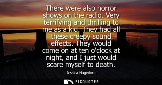 Small: Jessica Hagedorn - There were also horror shows on the radio. Very terrifying and thrilling to me as a kid. Th