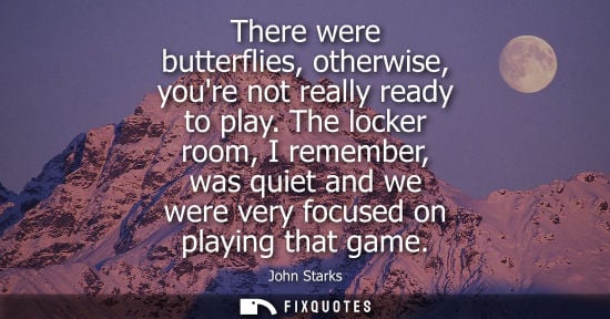Small: There were butterflies, otherwise, youre not really ready to play. The locker room, I remember, was qui