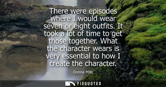 Small: There were episodes where I would wear seven or eight outfits. It took a lot of time to get those toget