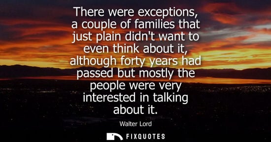 Small: There were exceptions, a couple of families that just plain didnt want to even think about it, although