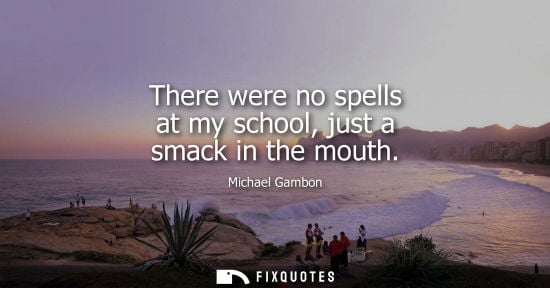 Small: There were no spells at my school, just a smack in the mouth