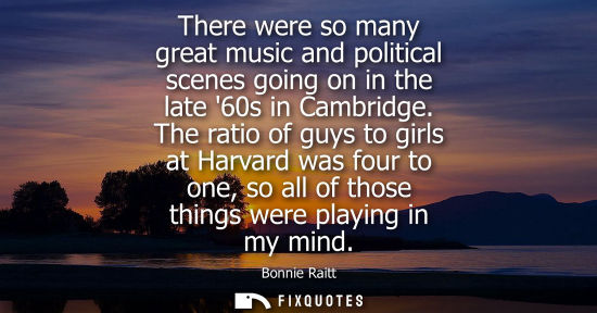 Small: There were so many great music and political scenes going on in the late 60s in Cambridge. The ratio of