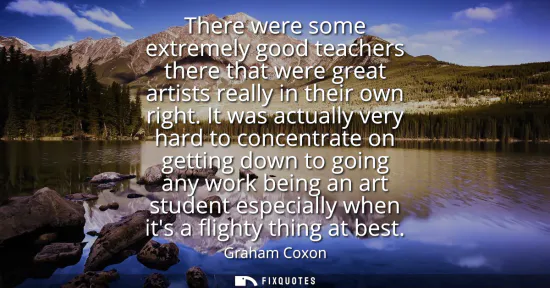 Small: There were some extremely good teachers there that were great artists really in their own right. It was actual
