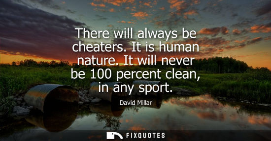 Small: There will always be cheaters. It is human nature. It will never be 100 percent clean, in any sport
