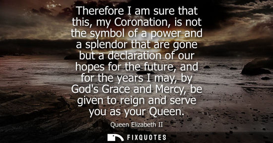 Small: Therefore I am sure that this, my Coronation, is not the symbol of a power and a splendor that are gone