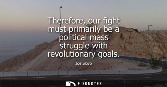 Small: Therefore, our fight must primarily be a political mass struggle with revolutionary goals