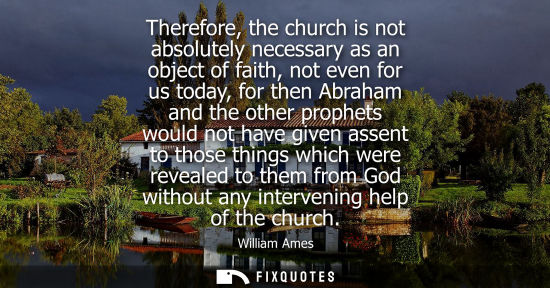 Small: Therefore, the church is not absolutely necessary as an object of faith, not even for us today, for the
