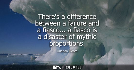 Small: Theres a difference between a failure and a fiasco... a fiasco is a disaster of mythic proportions - Orlando B