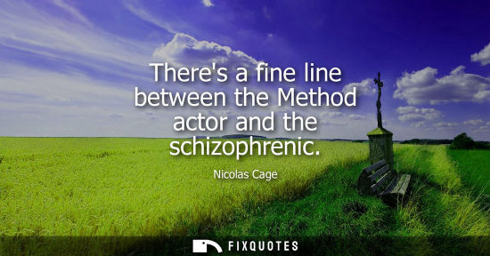 Small: Theres a fine line between the Method actor and the schizophrenic - Nicolas Cage