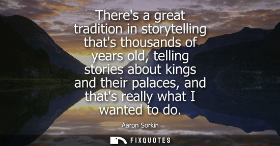 Small: Theres a great tradition in storytelling thats thousands of years old, telling stories about kings and 