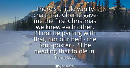 Small: Theres a little vanity chair that Charlie gave me the first Christmas we knew each other. Ill not be parting w