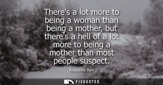 Small: Theres a lot more to being a woman than being a mother, but theres a hell of a lot more to being a moth