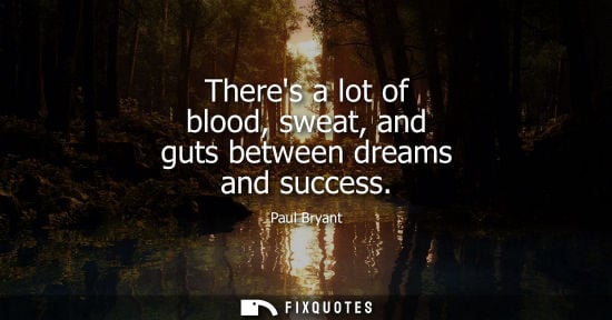 Small: Theres a lot of blood, sweat, and guts between dreams and success