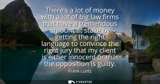 Small: Theres a lot of money with a lot of big law firms that have a tremendous amount at stake by getting the right 