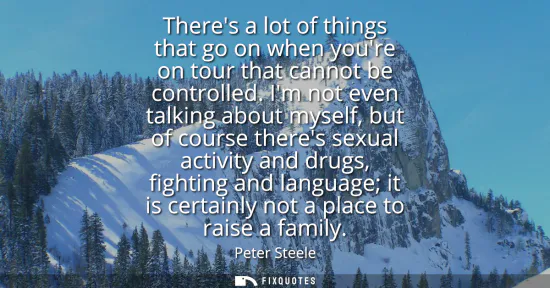 Small: Theres a lot of things that go on when youre on tour that cannot be controlled. Im not even talking about myse