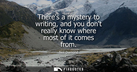 Small: Theres a mystery to writing, and you dont really know where most of it comes from