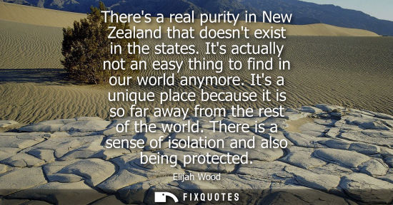 Small: Theres a real purity in New Zealand that doesnt exist in the states. Its actually not an easy thing to 