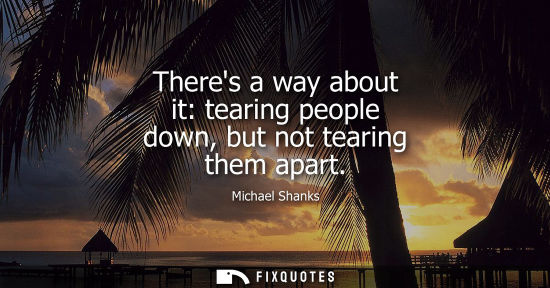 Small: Theres a way about it: tearing people down, but not tearing them apart