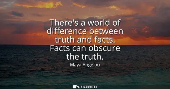 Small: Theres a world of difference between truth and facts. Facts can obscure the truth