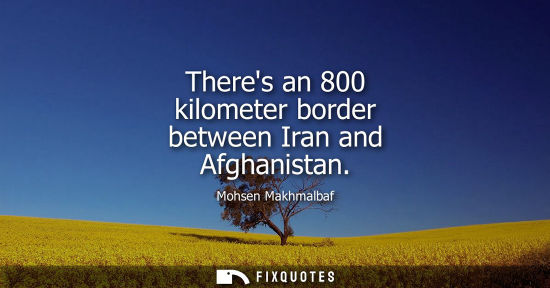 Small: Theres an 800 kilometer border between Iran and Afghanistan