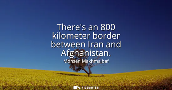 Small: Theres an 800 kilometer border between Iran and Afghanistan