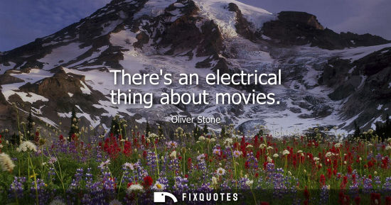 Small: Theres an electrical thing about movies