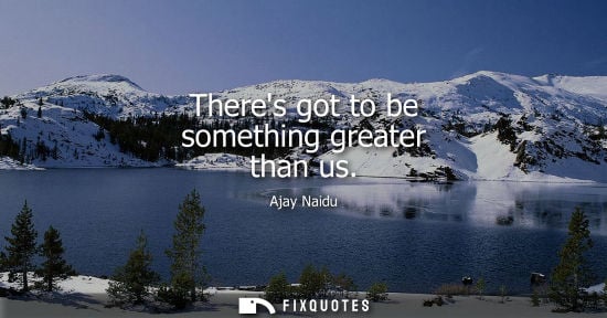 Small: Theres got to be something greater than us