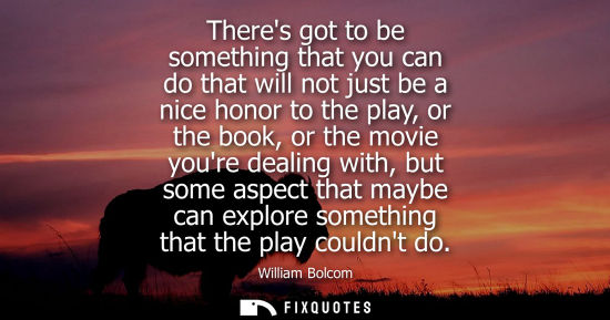 Small: William Bolcom: Theres got to be something that you can do that will not just be a nice honor to the play, or 