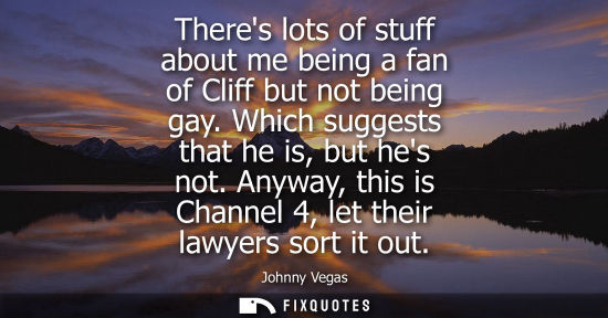 Small: Theres lots of stuff about me being a fan of Cliff but not being gay. Which suggests that he is, but he