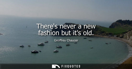 Small: Theres never a new fashion but its old