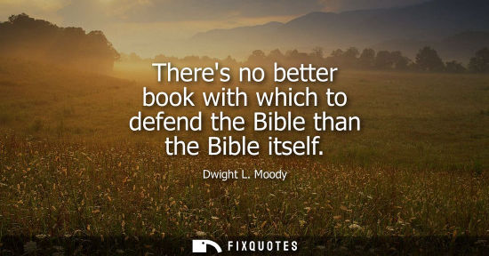 Small: Theres no better book with which to defend the Bible than the Bible itself