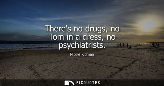 Small: Theres no drugs, no Tom in a dress, no psychiatrists