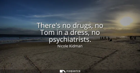 Small: Theres no drugs, no Tom in a dress, no psychiatrists
