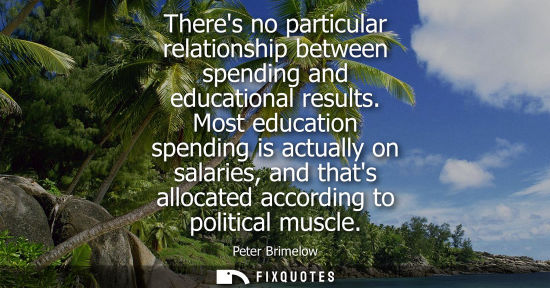 Small: Theres no particular relationship between spending and educational results. Most education spending is 