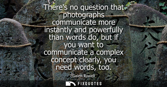 Small: Theres no question that photographs communicate more instantly and powerfully than words do, but if you