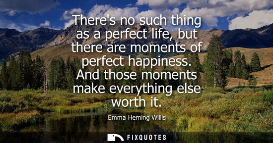 Small: Theres no such thing as a perfect life, but there are moments of perfect happiness. And those moments m