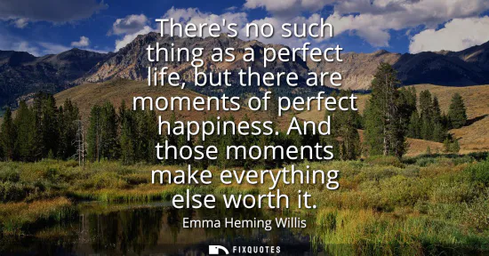 Small: Theres no such thing as a perfect life, but there are moments of perfect happiness. And those moments make eve