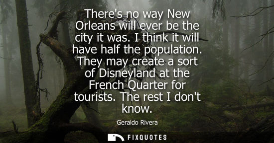Small: Theres no way New Orleans will ever be the city it was. I think it will have half the population.