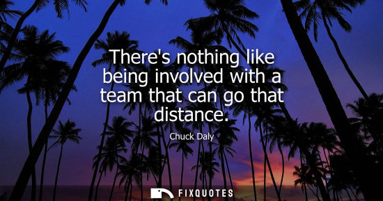 Small: Chuck Daly: Theres nothing like being involved with a team that can go that distance