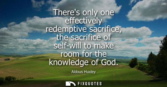 Small: Theres only one effectively redemptive sacrifice, the sacrifice of self-will to make room for the knowl