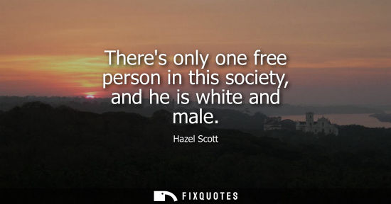 Small: Theres only one free person in this society, and he is white and male