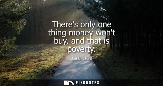 Small: Theres only one thing money wont buy, and that is poverty