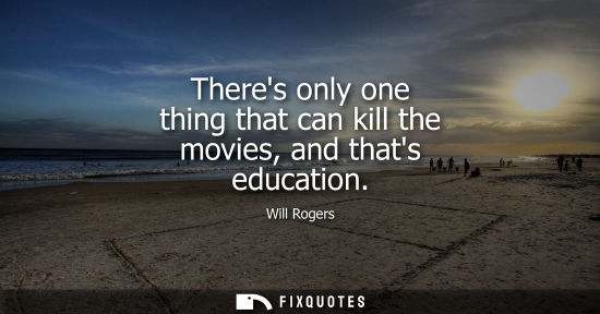 Small: Theres only one thing that can kill the movies, and thats education