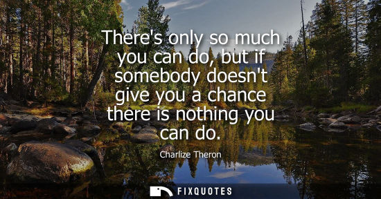 Small: Theres only so much you can do, but if somebody doesnt give you a chance there is nothing you can do