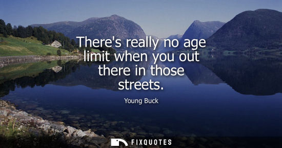 Small: Theres really no age limit when you out there in those streets