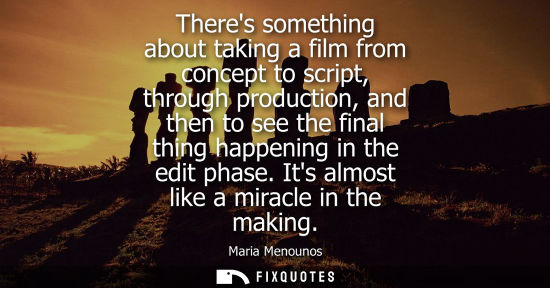 Small: Theres something about taking a film from concept to script, through production, and then to see the fi
