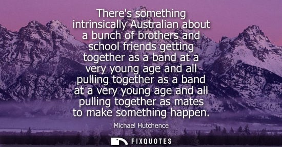 Small: Theres something intrinsically Australian about a bunch of brothers and school friends getting together as a b