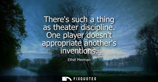 Small: Theres such a thing as theater discipline. One player doesnt appropriate anothers inventions