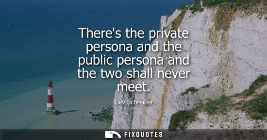 Small: Theres the private persona and the public persona and the two shall never meet