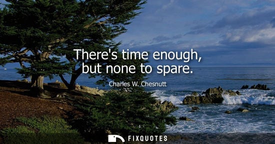 Small: Theres time enough, but none to spare